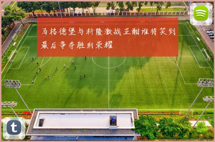 马格德堡与科隆激战正酣谁将笑到最后争夺胜利荣耀