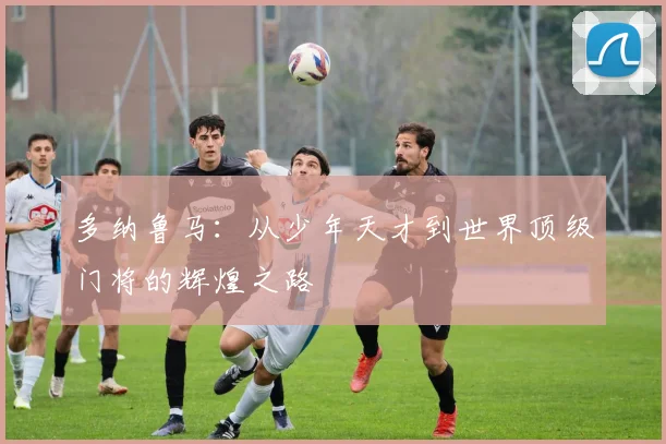 多纳鲁马：从少年天才到世界顶级门将的辉煌之路
