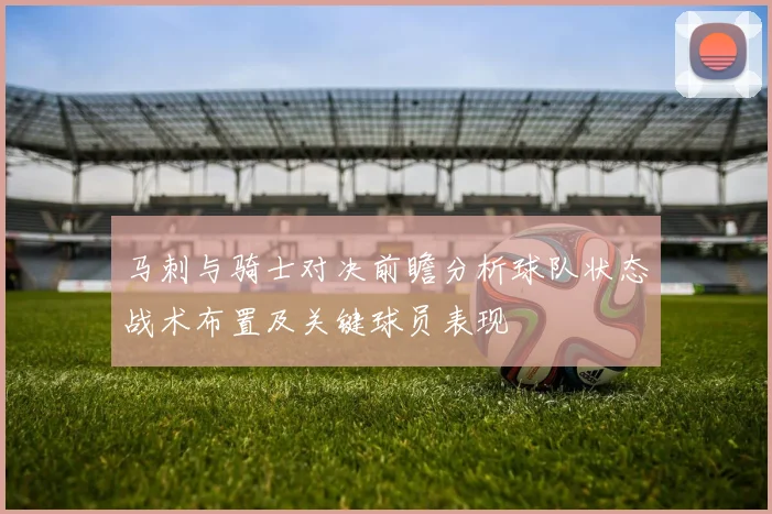马刺与骑士对决前瞻分析球队状态战术布置及关键球员表现