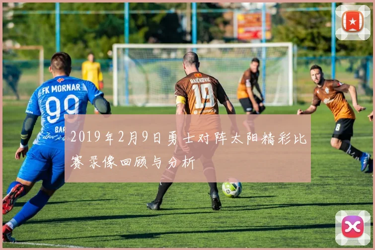 2019年2月9日勇士对阵太阳精彩比赛录像回顾与分析
