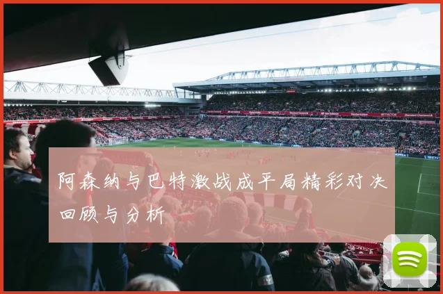 阿森纳与巴特激战成平局精彩对决回顾与分析