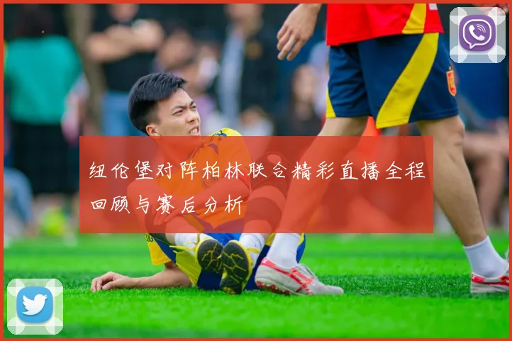 纽伦堡对阵柏林联合精彩直播全程回顾与赛后分析
