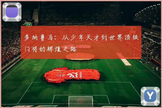 多纳鲁马：从少年天才到世界顶级门将的辉煌之路
